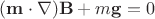 $(\mathbf m \cdot \mathbf \nabla) \mathbf B + m \mathbf g = 0$ $(\mathbf m \cdot \mathbf \nabla) \mathbf B + m \mathbf g = 0$
