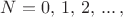 $N=0, \,1, \,2, \,...\, ,$