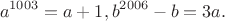$$a^{1003}=a+1,
b^{2006}-b=3a.$$
