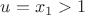 $u=x_1>1$
