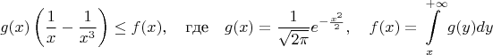 $$g(x)\left(\frac1x -\frac1{x^3}\right)\le f(x),\quad\text{где}\quad g(x)=\frac 1{\sqrt{2\pi}}e^{-\frac{x^2}2},\quad f(x)=\int\limits_x^{+\infty}g(y)dy$$