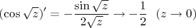 $$
(\cos\sqrt{z})' = -\frac{\sin\sqrt{z}}{2\sqrt{z}}\to -\frac{1}{2}\ \ (z\to 0)
$$