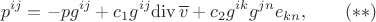 $$p^{ij}=-pg^{ij}+c_1g^{ij}\mathrm{div}\, \overline v+c_2 g^{ik}g^{jn}e_{kn},\qquad (**)$$ $$p^{ij}=-pg^{ij}+c_1g^{ij}\mathrm{div}\, \overline v+c_2 g^{ik}g^{jn}e_{kn},\qquad (**)$$