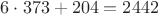 $6\cdot373 + 204 = 2442$