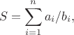 $$
S = \sum_{i=1}^{n} a_i/b_i,
$$