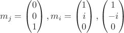 $$
m_{j} =\begin{pmatrix} 
 0\\
  0\\
1
 \end{pmatrix},
m_{i} =\begin{pmatrix} 
 1\\
  i\\
0
 \end{pmatrix},
\begin{pmatrix} 
 1\\
-  i\\
0
 \end{pmatrix}
$$