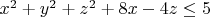 $x^2+y^2+z^2+8x-4z\le 5$