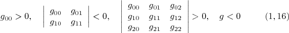 $$ g_{00}>0, \quad \left| {\begin{array}{cc}
 g_{00}  &   g_{01}    \\
 g_{10}  &   g_{11}     \\
 \end{array} } \right| <0, \quad \left| {\begin{array}{ccc}
 g_{00}  &   g_{01}  & g_{02}    \\
 g_{10}  &   g_{11}  & g_{12}   \\
 g_{20}  &   g_{21}  & g_{22}   \\
 \end{array} } \right|>0, \quad g<0 \eqno (1,16)$$