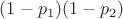 $(1-p_1)(1-p_2)$