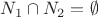 $N_1 \cap N_2 = \emptyset$