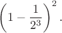 $$
\left( 1-\frac{1}{2^3} \right)^2.
$$ $$
\left( 1-\frac{1}{2^3} \right)^2.
$$
