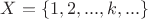 $X = \{1, 2, ..., k, ...\}$