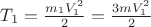$T_1 = \frac{m_1 V_1^2}{2} = \frac{3mV_1^2}{2}$