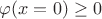 $\varphi(x=0)\ge0$