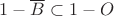 $1-\overline{B}\subset 1-O$