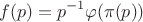 $$f(p)=p^{-1}\varphi(\pi(p))$$