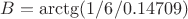 $B=\arctg( 1/6 / 0.14709 )$