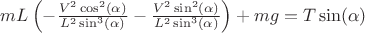 $mL\left(-\frac {V^2\cos^2(\alpha)}{L^2\sin^3(\alpha)} - \frac {V^2\sin^2(\alpha)}{L^2\sin^3(\alpha)}\right) + mg = T\sin(\alpha)$ $mL\left(-\frac {V^2\cos^2(\alpha)}{L^2\sin^3(\alpha)} - \frac {V^2\sin^2(\alpha)}{L^2\sin^3(\alpha)}\right) + mg = T\sin(\alpha)$