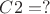 $    C2 =?$