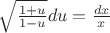 $\sqrt{\frac{1+u}{1-u}} du = \frac{dx}{x}$
