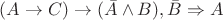 $(A \to C ) \to ( \bar{A} \wedge B ) , \bar{B} \Rightarrow A $