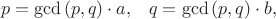 $$p=\gcd{(p,q)}\cdot a, \;\;\; q=\gcd{(p,q)}\cdot b,$$