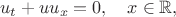 $$u_t+u u_x=0,\quad x\in\mathbb{R},%\quad t\in\left[\right.0,T\left.\right),
$$