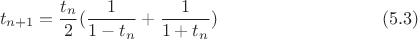 $$t_{n+1}=\frac{t_n}{2}(\frac{1}{1-t_n}+\frac{1}{1+t_n})\eqno(5.3)$$