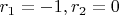 $r_1=-1, r_2=0$