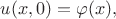 $u(x,0)=\varphi(x),$