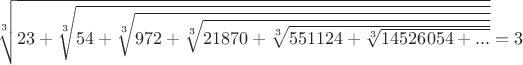 $\sqrt[3] {23 + \sqrt[
      3] {54 + \sqrt[
         3] {972 + \sqrt[
            3] {21870 + \sqrt[3] {551124 + \sqrt[3] {14526054+...}}}}}}=3$