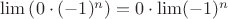 $\lim\left(0\cdot(-1)^n\right)=0\cdot\lim(-1)^n$