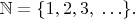 $\mathbb N=\{1,2,3, \; \ldots\}.$