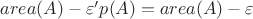 $area(A)-\varepsilon 'p(A)=area(A)-\varepsilon$