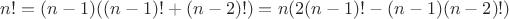 $
n! = (n-1)((n-1)!+(n-2)!) = n(2(n-1)!-(n-1)(n-2)!)
$