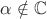 $\alpha\notin \mathbb C$