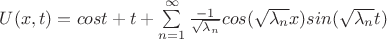 $U(x,t)=cost+t+\sum\limits_{n=1}^{\infty}\frac{-1}{\sqrt{\lambda_{n}}}cos(\sqrt{\lambda_{n}}x)sin(\sqrt{\lambda_{n}}t)$