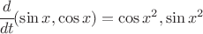$\cfrac{d}{dt} (\sin x, \cos x) = \cos x^2 , \sin x^2$