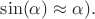 $\sin (\alpha) \approx \alpha).$