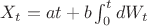 $ X_t=at+b\int_{0}^{t} dW_t$