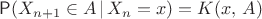 $\mathsf P(X_{n+1}\in A \,|\, X_n=x)=K(x,\,A)$
