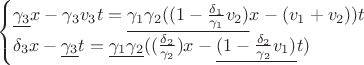 $$\begin{cases}\underline{\gamma_3}x - \gamma_3 v_3 t = \underline{\gamma_1 \gamma_2 ((1-\tfrac{\delta_1}{\gamma_1}v_2)}x - (v_1 + v_2))t \\ \delta_3 x - \underline{\gamma_3}t = \underline{\gamma_1 \gamma_2} ((\tfrac{\delta_2}{\gamma_2})x - \underline{(1 - \tfrac{\delta_2}{\gamma_2} v_1)}t)\end{cases}$$