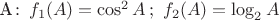 A\colon\, f_1(A)=\cos^2A\,;~f_2(A)=\log_2A A\colon\, f_1(A)=\cos^2A\,;~f_2(A)=\log_2A