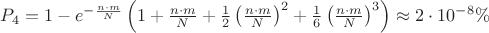 $P_4 = 1 - e^{-\frac{n\cdot m}{N}}\left(1+\frac{n\cdot m}{N}+\frac{1}{2}\left(\frac{n\cdot m}{N}\right)^{2}+\frac{1}{6}\left(\frac{n\cdot m}{N}\right)^{3}\right)\approx2\cdot10^{-8}\%$