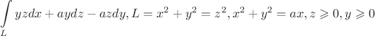 $$\int\limits_{L}^{} yzdx+aydz-azdy, L={x^2+y^2=z^2, x^2+y^2=ax, z \geqslant 0, y \geqslant 0}$$