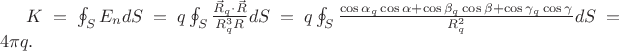 $K=\oint_{S}E_{n}dS=q\oint_{S}\frac{\vec{R}_{q}\cdot \vec{R}}{R_{q}^{3}R}dS=q\oint_{S}\frac{\cos \alpha _{q}\cos\alpha+\cos \beta _{q}\cos \beta+\cos \gamma _{q}\cos \gamma}{R_{q}^{2}}dS=4\pi q.$ $K=\oint_{S}E_{n}dS=q\oint_{S}\frac{\vec{R}_{q}\cdot \vec{R}}{R_{q}^{3}R}dS=q\oint_{S}\frac{\cos \alpha _{q}\cos\alpha+\cos \beta _{q}\cos \beta+\cos \gamma _{q}\cos \gamma}{R_{q}^{2}}dS=4\pi q.$