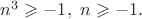 $n^3\geqslant -1,~n\geqslant -1.$