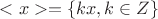 $<x> =\{kx, k\in\mathds{Z}\}$