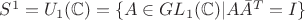 $S^1=U_1(\mathbb C)=\{A\in GL_1(\mathbb C)| A\bar A^T=I\}$