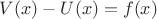 $V(x)-U(x)=f(x)$ $V(x)-U(x)=f(x)$